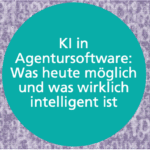 KI in Agentursoftware: Was heute möglich ist – und was wirklich intelligent ist